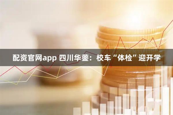 配资官网app 四川华蓥：校车“体检”迎开学