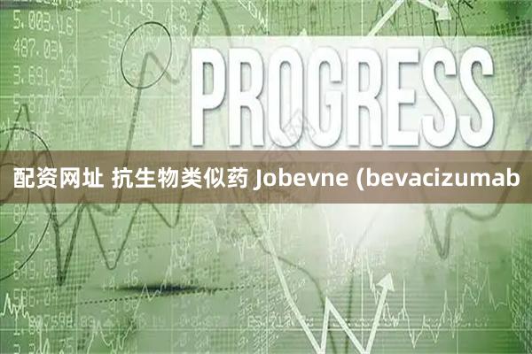 配资网址 抗生物类似药 Jobevne (bevacizumab