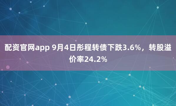 配资官网app 9月4日彤程转债下跌3.6%，转股溢价率24.2%