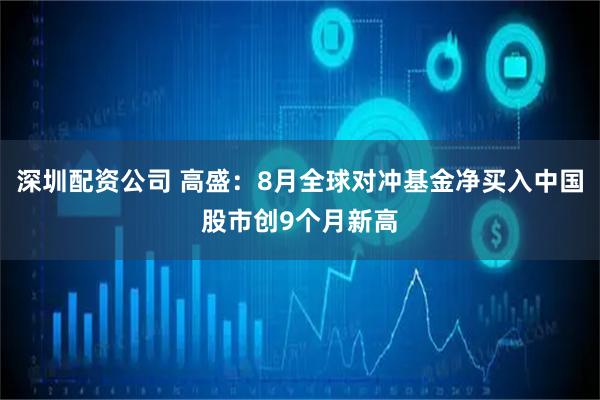 深圳配资公司 高盛：8月全球对冲基金净买入中国股市创9个月新高