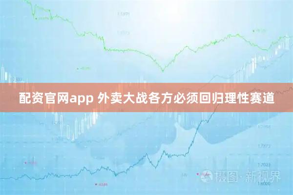 配资官网app 外卖大战各方必须回归理性赛道