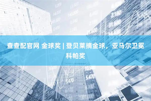 查查配官网 金球奖 | 登贝莱摘金球，亚马尔卫冕科帕奖